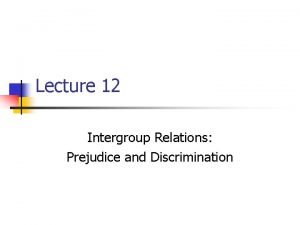 Lecture 12 Intergroup Relations Prejudice and Discrimination Outline