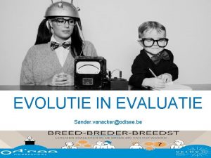 EVOLUTIE IN EVALUATIE Sander vanackerodisee be lerarenopleiding Odisee