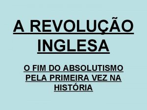 A REVOLUO INGLESA O FIM DO ABSOLUTISMO PELA