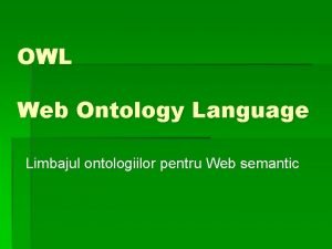 OWL Web Ontology Language Limbajul ontologiilor pentru Web