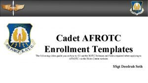 Cadet AFROTC Enrollment Templates The following slides guide