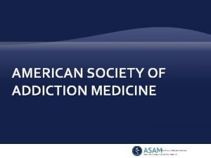 AMERICAN SOCIETY OF ADDICTION MEDICINE ASAM Mission Statement