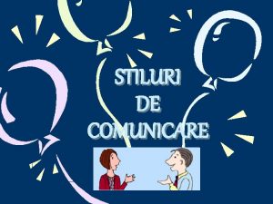 STILURI DE COMUNICARE INTRODUCERE Oamenii comunic unii cu