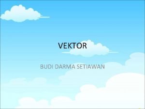 VEKTOR BUDI DARMA SETIAWAN BESARAN DAN ARAH Skalar