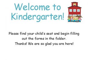Welcome to Kindergarten Please find your childs seat