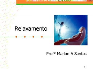 Relaxamento Prof Marlon A Santos 1 Relaxamento As