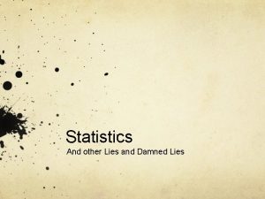 Statistics And other Lies and Damned Lies The