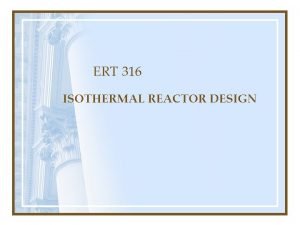 ERT 316 ISOTHERMAL REACTOR DESIGN START 1 The