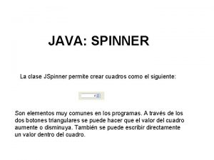 JAVA SPINNER La clase JSpinner permite crear cuadros