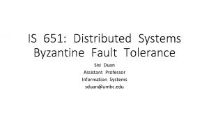 IS 651 Distributed Systems Byzantine Fault Tolerance Sisi