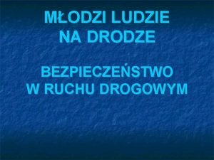 MODZI LUDZIE NA DRODZE BEZPIECZESTWO W RUCHU DROGOWYM