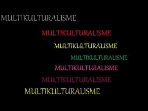 MULTIKULTURALISME MULTIKULTURALISME ASUMSI KEANEKARAGAMAN Keanekaragaman identitas budaya dalam