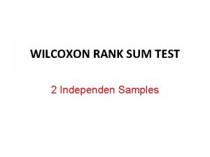 WILCOXON RANK SUM TEST 2 Independen Samples Wilcoxon