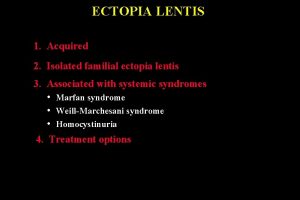 ECTOPIA LENTIS 1 Acquired 2 Isolated familial ectopia