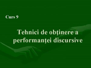 Curs 9 Tehnici de obinere a performanei discursive