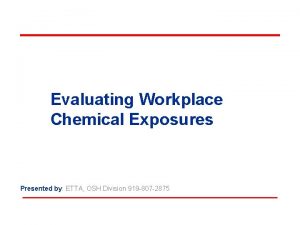 Evaluating Workplace Chemical Exposures Presented by ETTA OSH