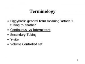 Terminology Piggyback general term meaning attach 1 tubing