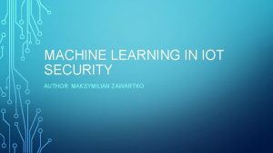 MACHINE LEARNING IN IOT SECURITY AUTHOR MAKSYMILIAN ZAWARTKO