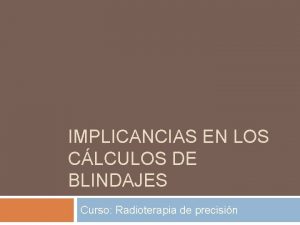 IMPLICANCIAS EN LOS CLCULOS DE BLINDAJES Curso Radioterapia