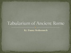 Tabularium of Ancient Rome By Danny Rothermich Significance