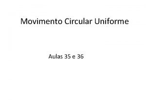 Movimento Circular Uniforme Aulas 35 e 36 Movimento