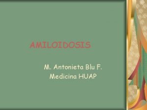 AMILOIDOSIS M Antonieta Blu F Medicina HUAP Introduccin