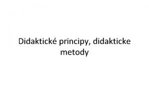 Didaktick principy didakticke metody Didaktick principy nejobecnj poadavky