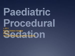 Paediatric Procedural Sedation v 2011 Royal Children Hospital