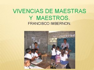 VIVENCIAS DE MAESTRAS Y MAESTROS FRANCISCO IMBERNON INTRODUCCION