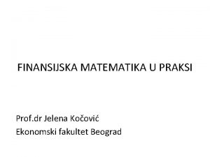 FINANSIJSKA MATEMATIKA U PRAKSI Prof dr Jelena Koovi