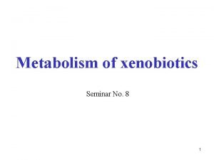 Metabolism of xenobiotics Seminar No 8 1 Q