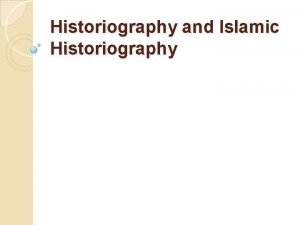 Historiography and Islamic Historiography Historiography is the study