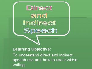 Learning Objective To understand direct and indirect speech