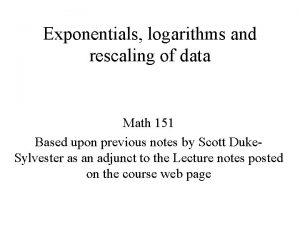 Exponentials logarithms and rescaling of data Math 151