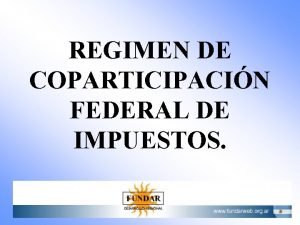 REGIMEN DE COPARTICIPACIN FEDERAL DE IMPUESTOS Federalismo Fiscal