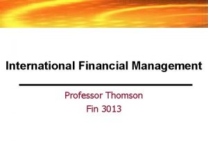 International Financial Management Professor Thomson Fin 3013 International