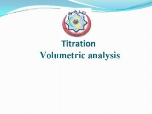 Titration Volumetric analysis Titration Volumetric analysis relies on
