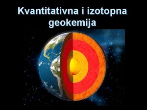 Kvantitativna i izotopna geokemija GEOKEMIJSKI CIKLUS Primarno rasprenje