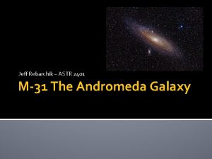 Jeff Rebarchik ASTR 2401 M31 The Andromeda Galaxy