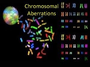 Chromosomal Aberrations Chromosomes contain units of heredity genes