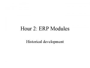 Hour 2 ERP Modules Historical development Historical Initial