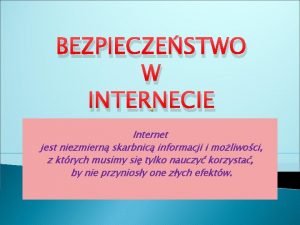 BEZPIECZESTWO W INTERNECIE Internet jest niezmiern skarbnic informacji