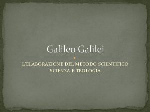 Galileo Galilei LELABORAZIONE DEL METODO SCIENTIFICO SCIENZA E