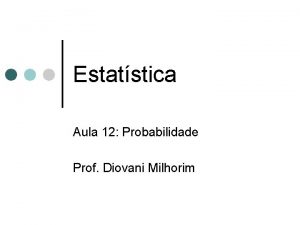 Estatstica Aula 12 Probabilidade Prof Diovani Milhorim TEORIA