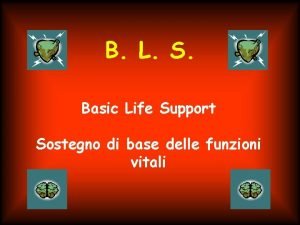 B L S Basic Life Support Sostegno di