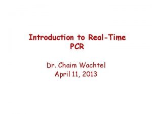 Introduction to RealTime PCR Dr Chaim Wachtel April