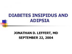 DIABETES INSIPIDUS AND ADIPSIA JONATHAN D LEFFERT MD