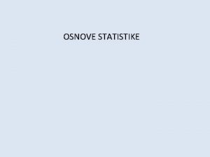 OSNOVE STATISTIKE UVOD DEFINICIJA Statistika je grana matematike