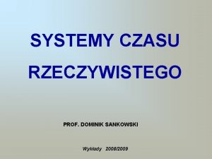 SYSTEMY CZASU RZECZYWISTEGO PROF DOMINIK SANKOWSKI Wykady 20082009