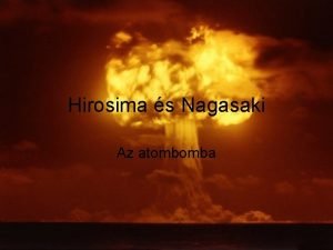 Hirosima s Nagasaki Az atombomba A bomba megalkotsa